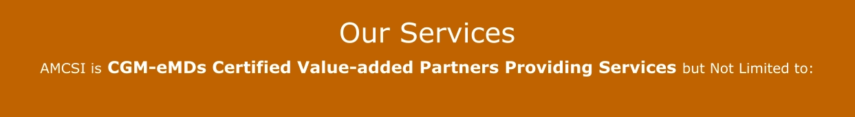 Our Services  AMCSI is CGM-eMDs Certified Value-added Partners Providing Services but Not Limited to: